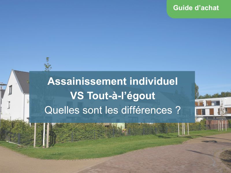 Quelles sont les différences entre l'assainissement individuel et le tout-à-l'égout pour le particulier ? Réponse dans ce guide d'achat